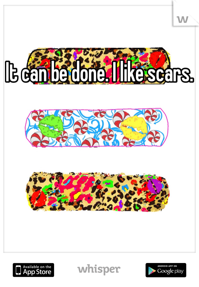 It can be done. I like scars. 