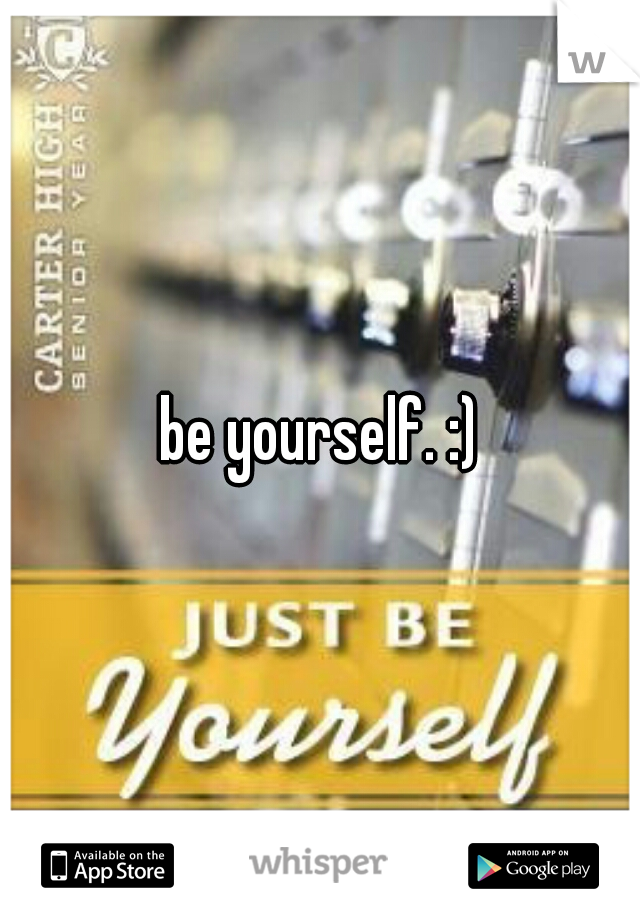 be yourself. :)