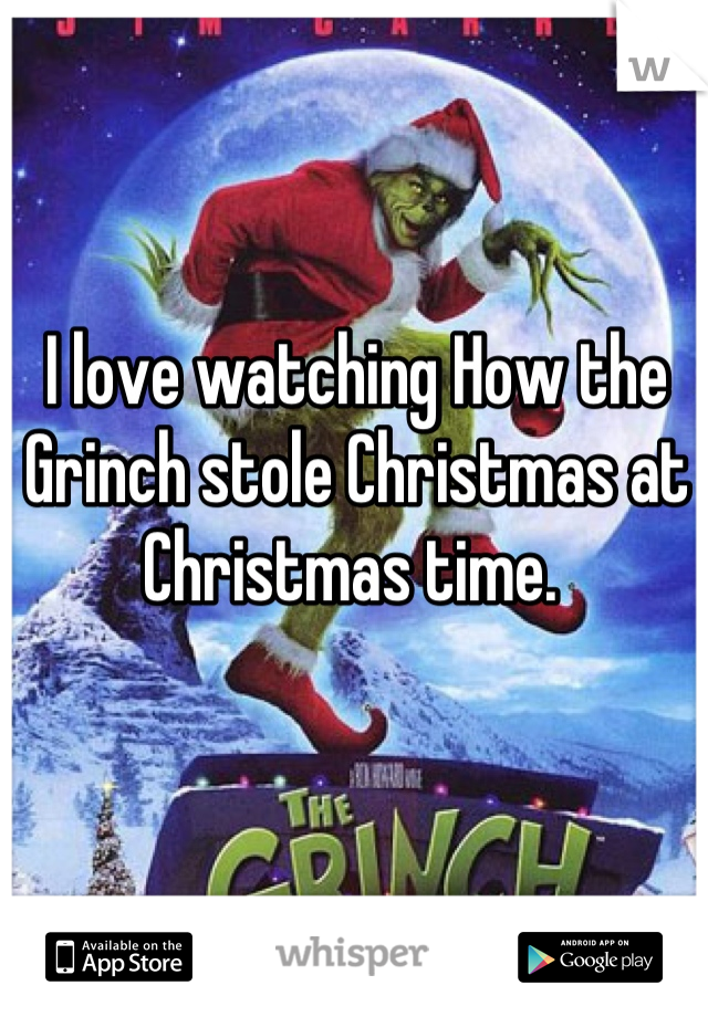 I love watching How the Grinch stole Christmas at Christmas time. 