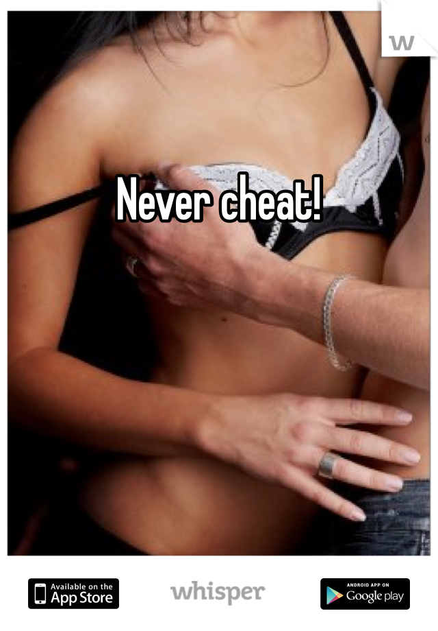 Never cheat!