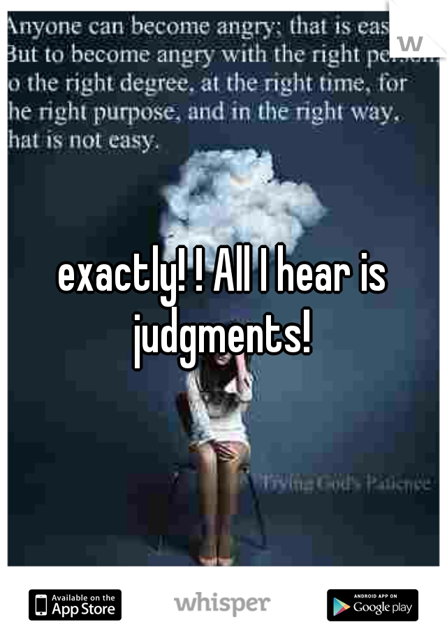 exactly! ! All I hear is judgments! 