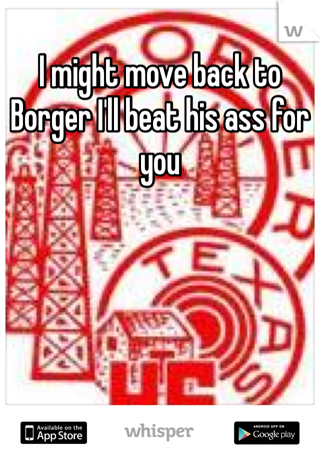 I might move back to Borger I'll beat his ass for you 