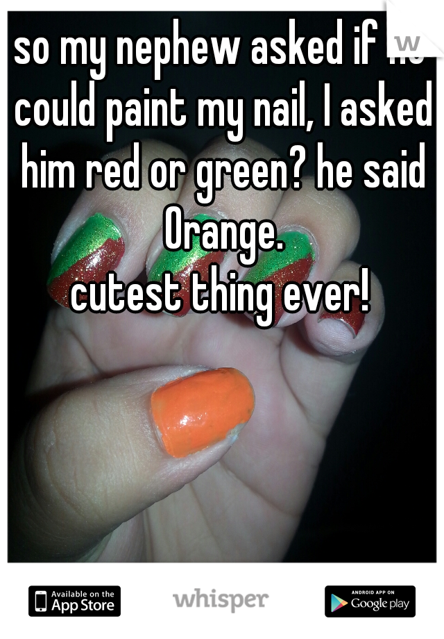 so my nephew asked if he could paint my nail, I asked him red or green? he said Orange.

cutest thing ever!