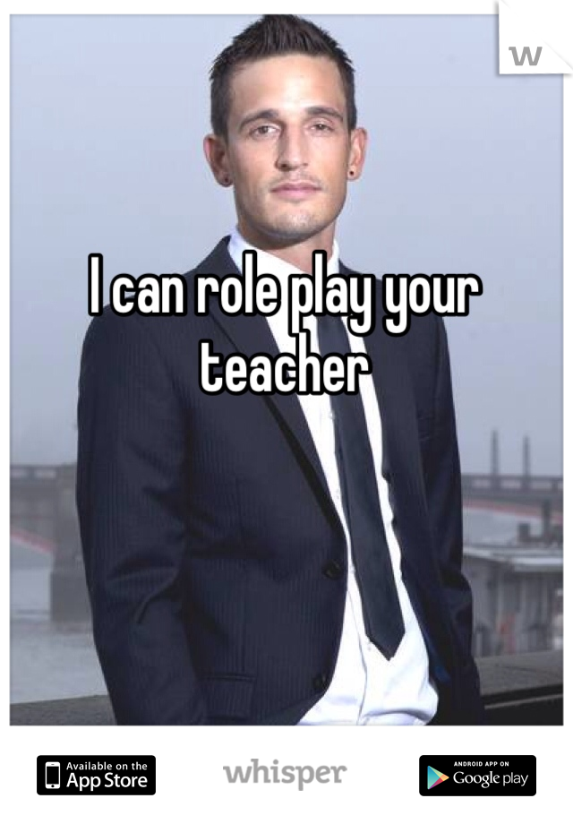 I can role play your teacher 