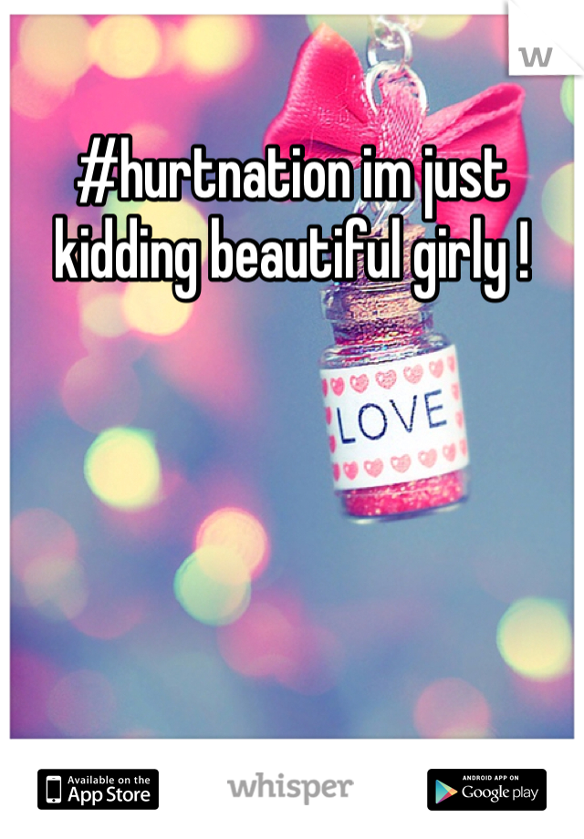 #hurtnation im just kidding beautiful girly ! 