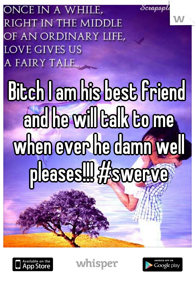 Bitch I am his best friend and he will talk to me when ever he damn well pleases!!! #swerve
