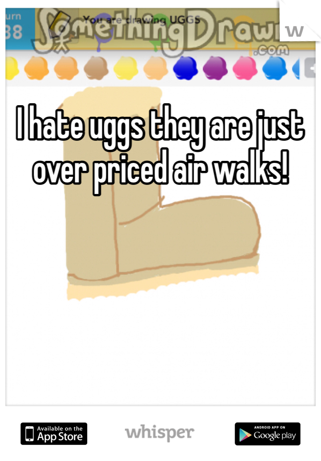 I hate uggs they are just over priced air walks! 