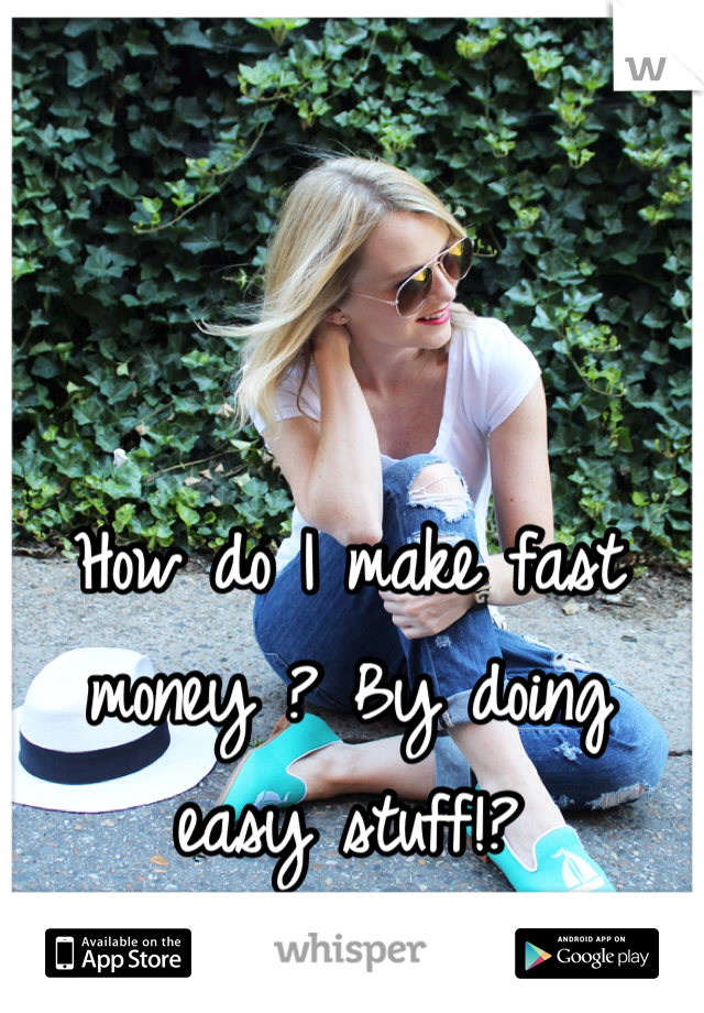 How do I make fast money ? By doing easy stuff!?