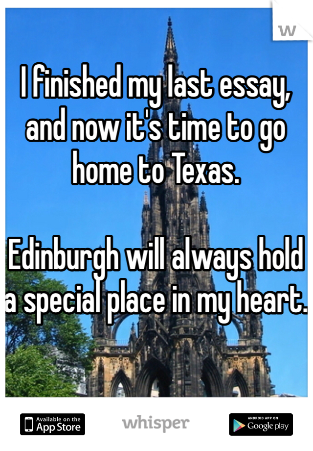 I finished my last essay, and now it's time to go home to Texas.

Edinburgh will always hold a special place in my heart. 