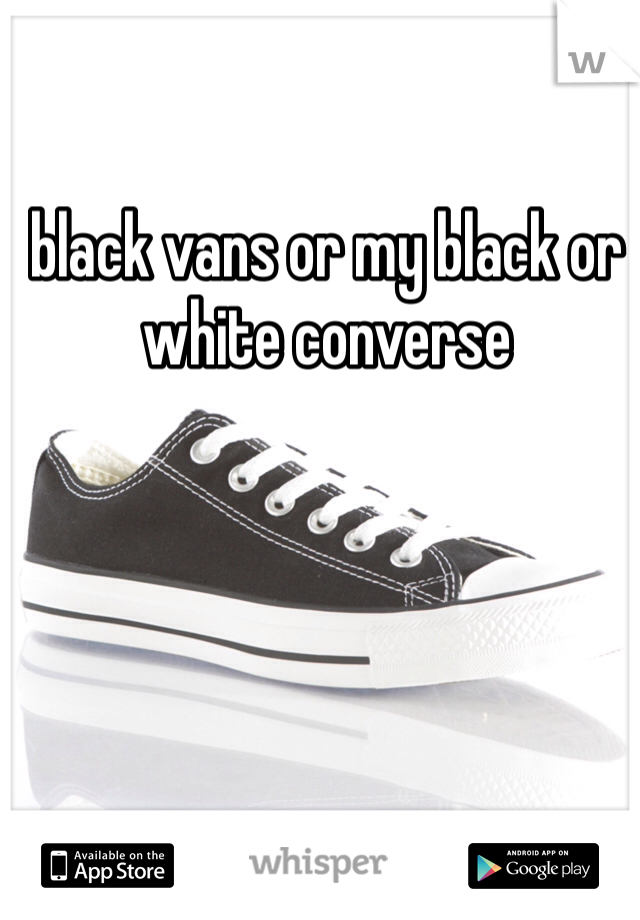 black vans or my black or white converse 