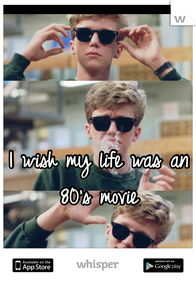 I wish my life was an 80's movie 