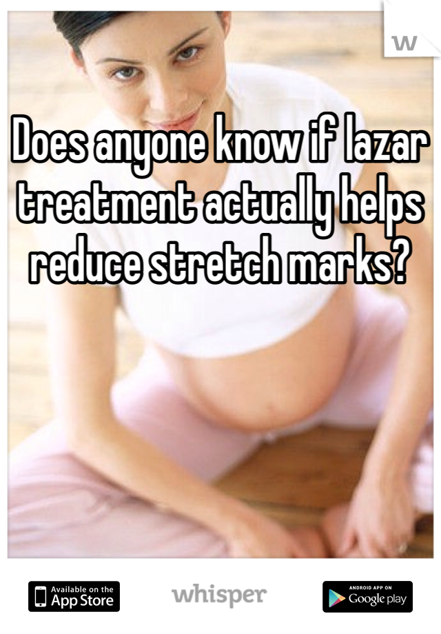 Does anyone know if lazar treatment actually helps reduce stretch marks?