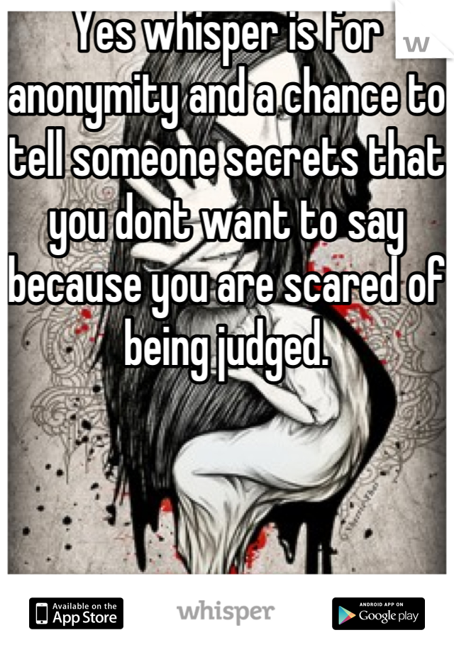 Yes whisper is for anonymity and a chance to tell someone secrets that you dont want to say because you are scared of being judged.