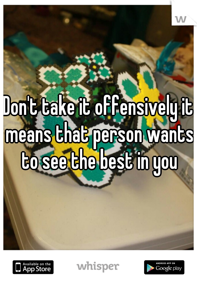 Don't take it offensively it means that person wants to see the best in you