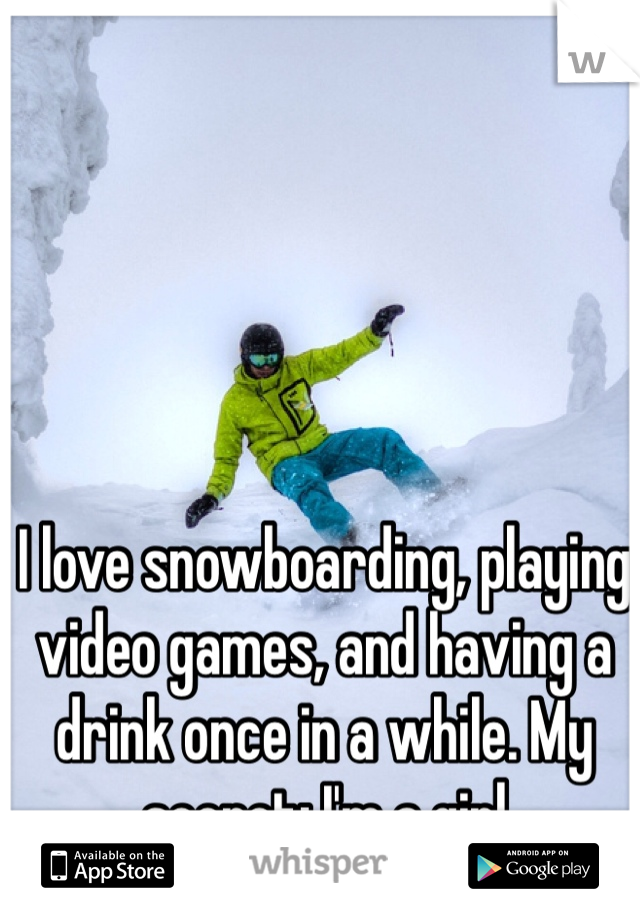 I love snowboarding, playing video games, and having a drink once in a while. My secret: I'm a girl