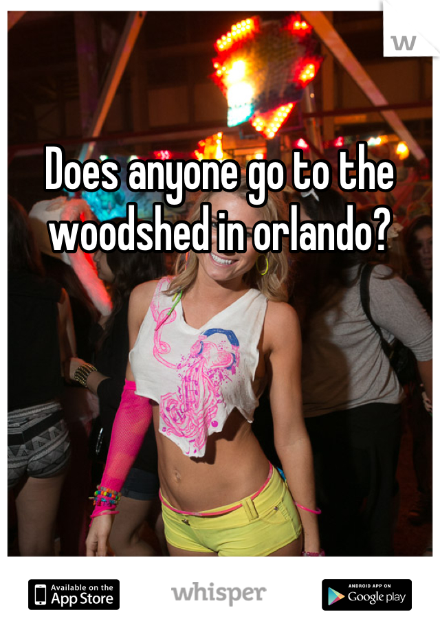 Does anyone go to the woodshed in orlando?