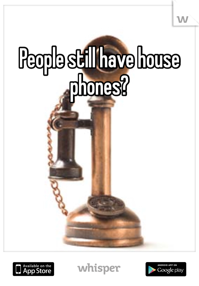 People still have house phones?