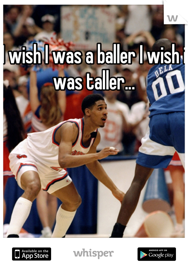 I wish I was a baller I wish i was taller...