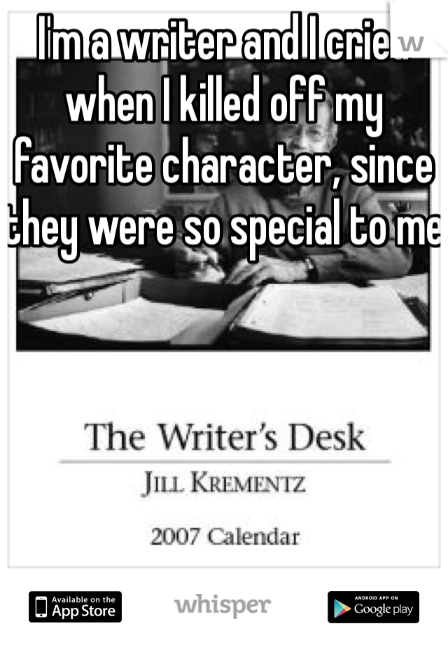 I'm a writer and I cried when I killed off my favorite character, since they were so special to me