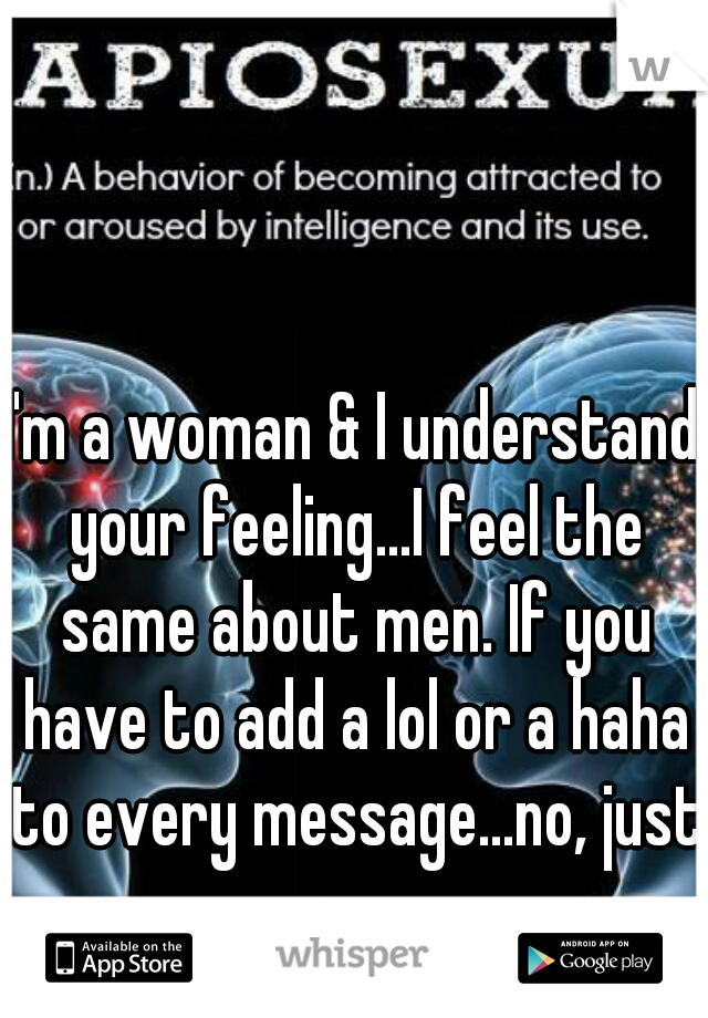 I'm a woman & I understand your feeling...I feel the same about men. If you have to add a lol or a haha to every message...no, just no.   