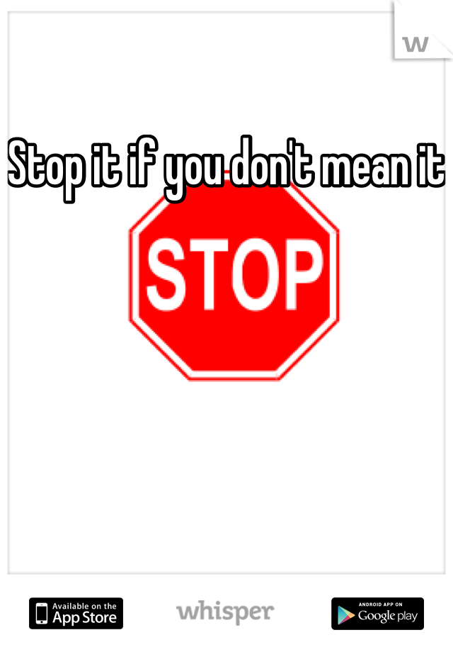 Stop it if you don't mean it