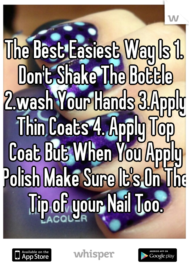 The Best Easiest Way Is 1. Don't Shake The Bottle 2.wash Your Hands 3.Apply Thin Coats 4. Apply Top Coat But When You Apply Polish Make Sure It's On The Tip of your Nail Too.
