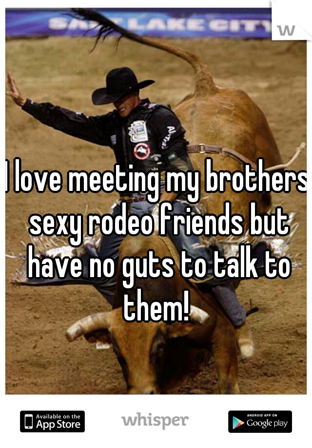I love meeting my brothers sexy rodeo friends but have no guts to talk to them! 