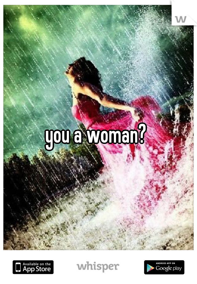 you a woman? 