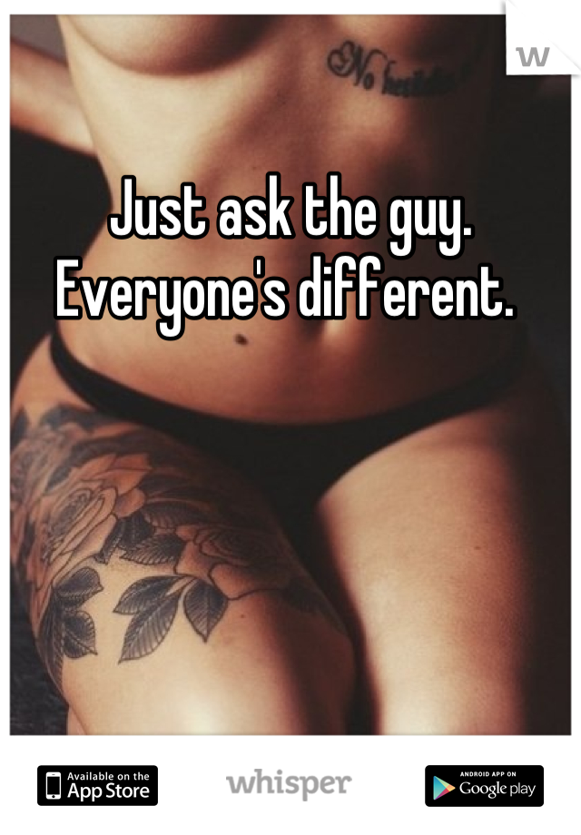 Just ask the guy. Everyone's different. 