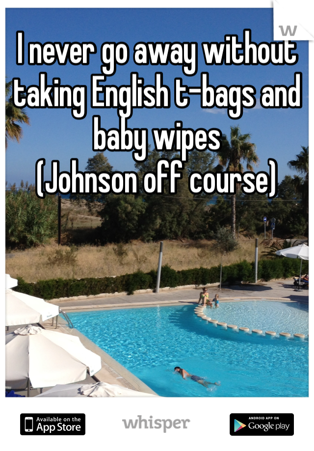 I never go away without taking English t-bags and baby wipes
(Johnson off course)