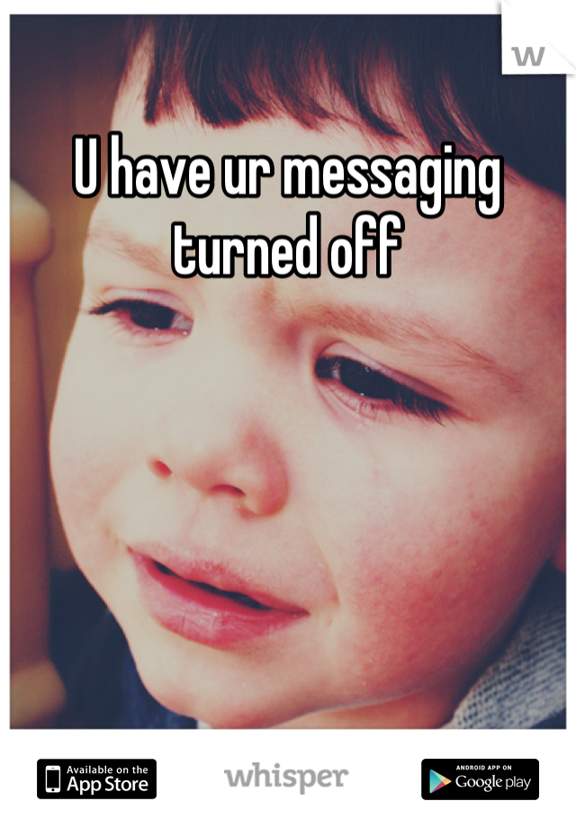 U have ur messaging turned off