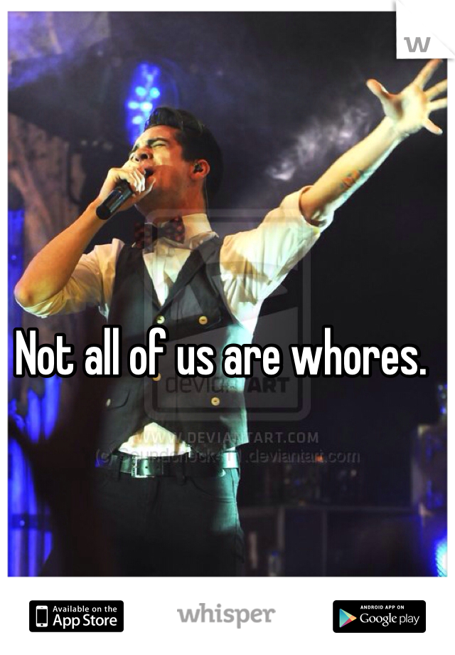 Not all of us are whores.