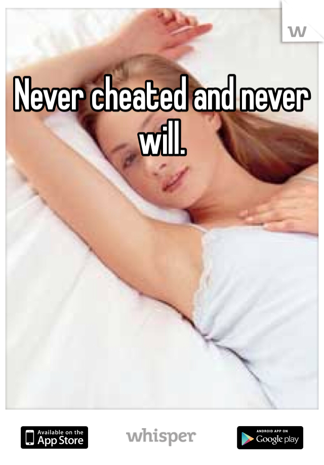 Never cheated and never will.