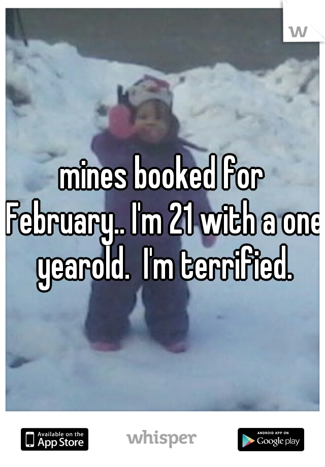 mines booked for February.. I'm 21 with a one yearold.  I'm terrified.