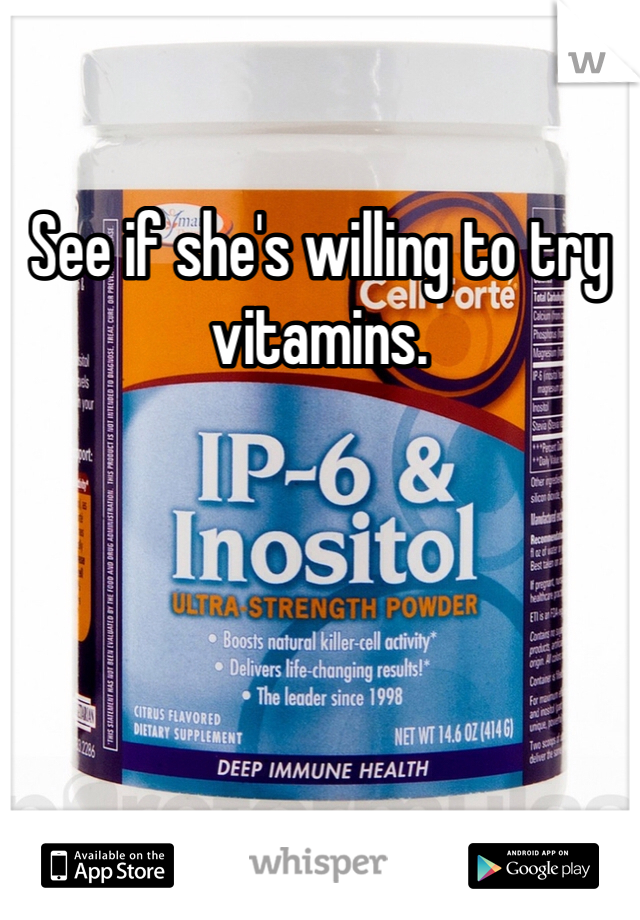 See if she's willing to try vitamins. 