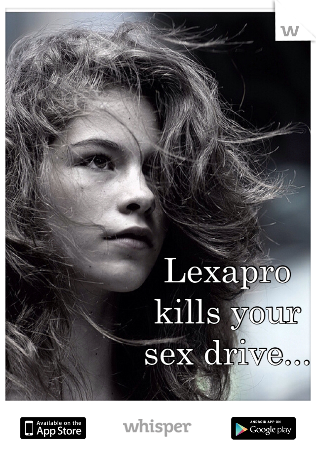 Lexapro
kills your
sex drive...