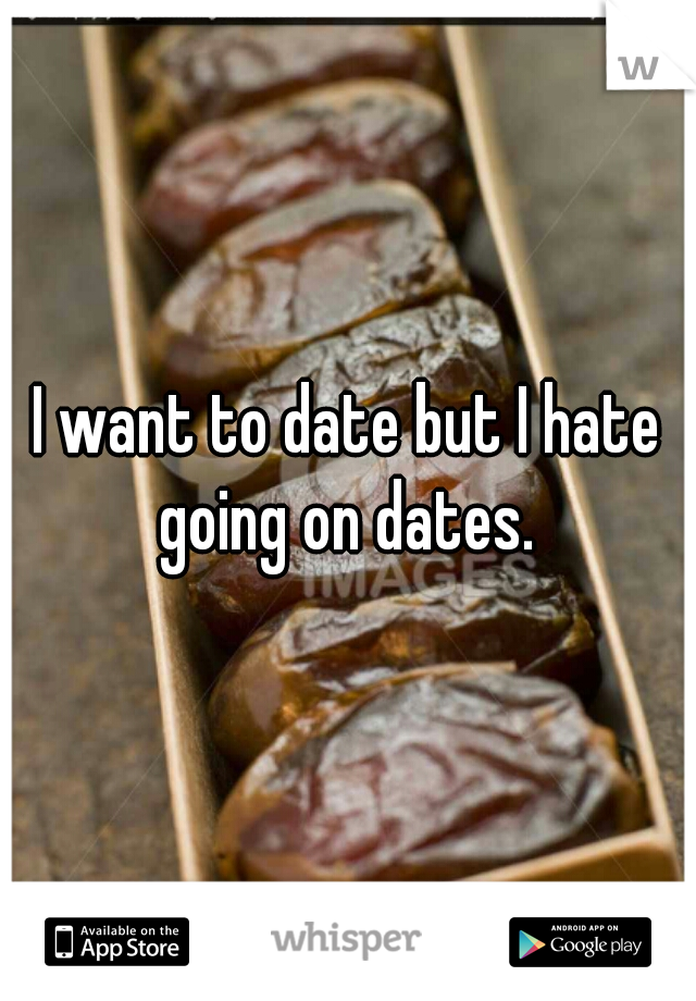 I want to date but I hate going on dates. 