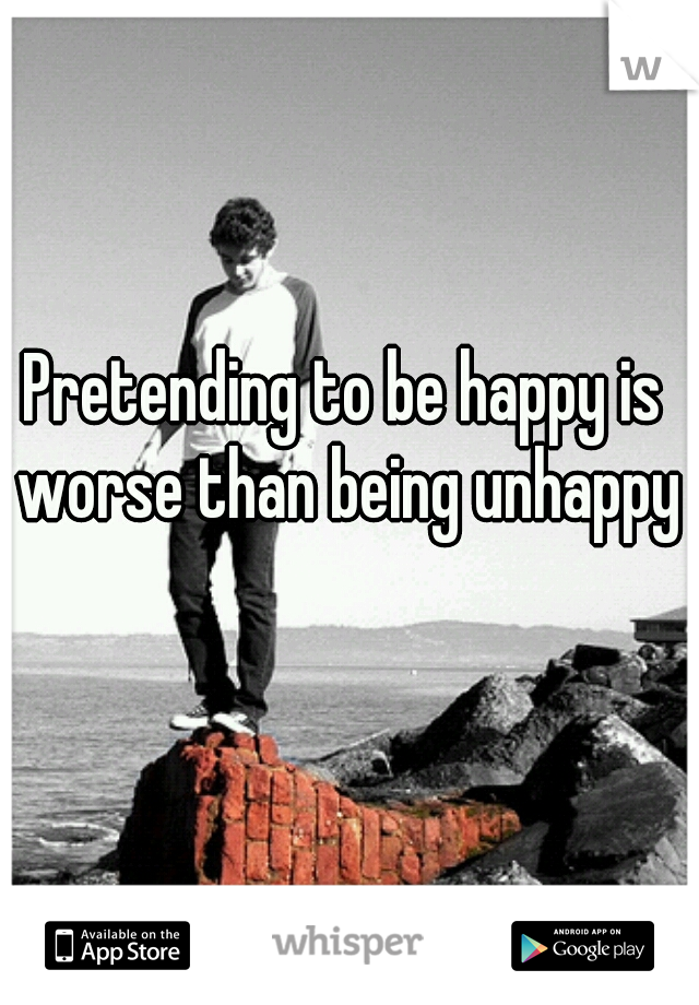 Pretending to be happy is worse than being unhappy