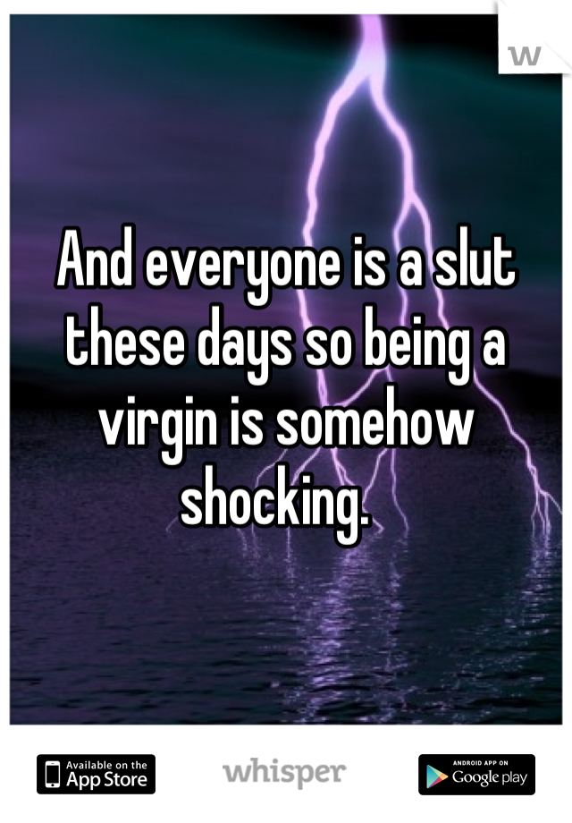And everyone is a slut these days so being a virgin is somehow shocking.  