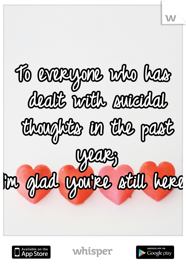To everyone who has dealt with suicidal thoughts in the past year;
I'm glad you're still here