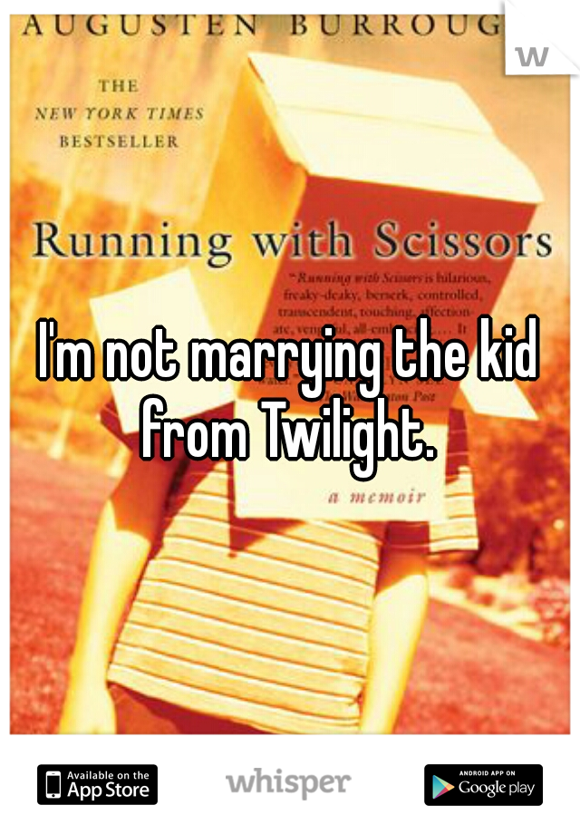 I'm not marrying the kid from Twilight. 