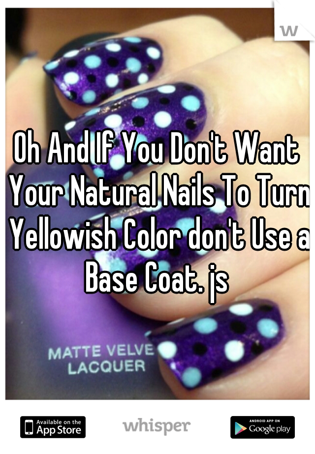 Oh And If You Don't Want Your Natural Nails To Turn Yellowish Color don't Use a Base Coat. js 
