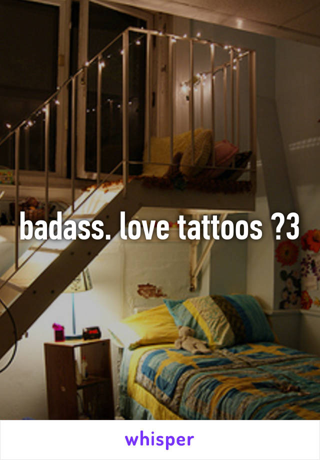 badass. love tattoos 《3