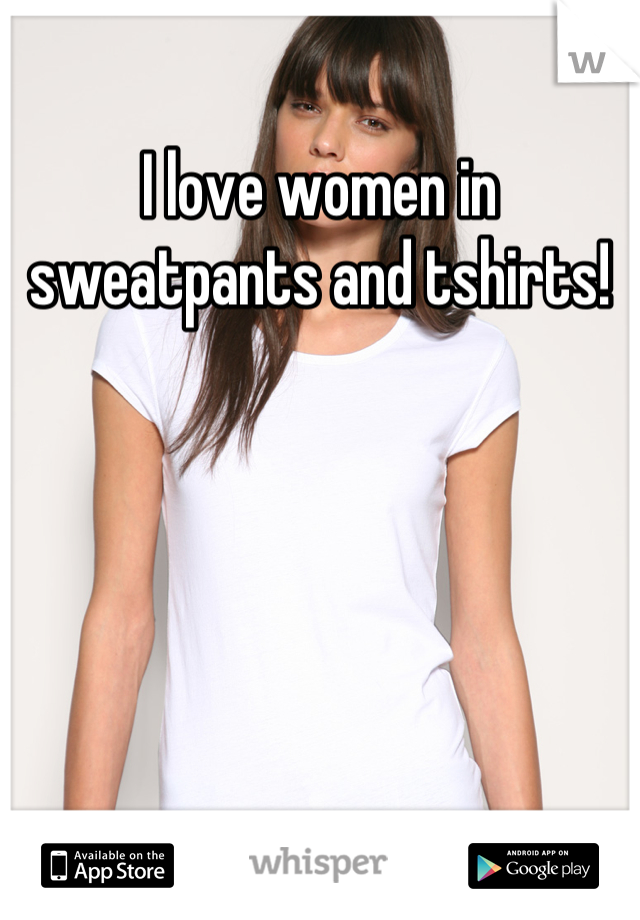 I love women in sweatpants and tshirts!