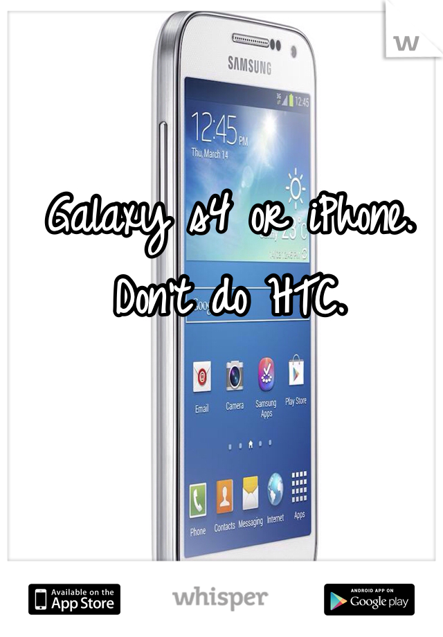 Galaxy s4 or iPhone. Don't do HTC. 