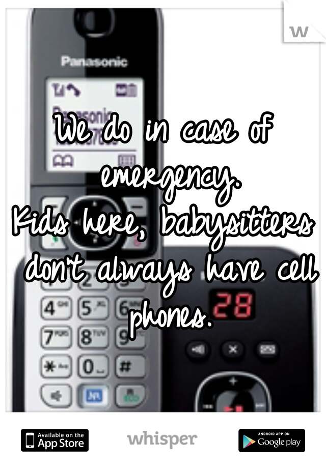 We do in case of emergency.
Kids here, babysitters don't always have cell phones.