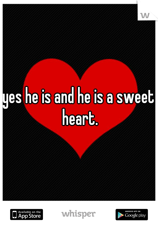 yes he is and he is a sweet heart.