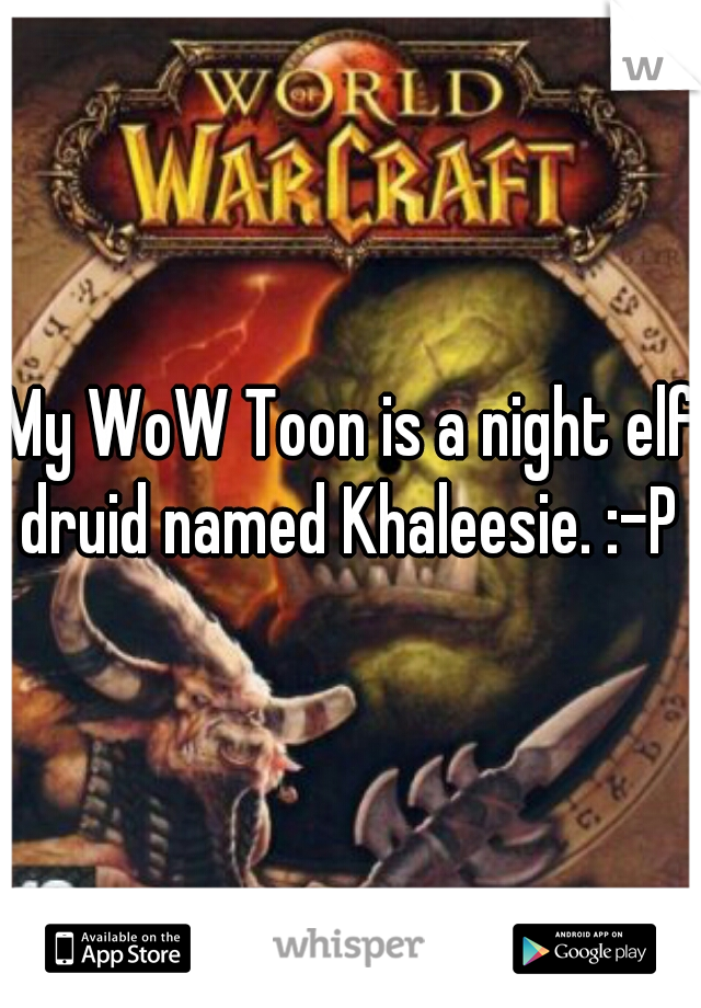 My WoW Toon is a night elf druid named Khaleesie. :-P 