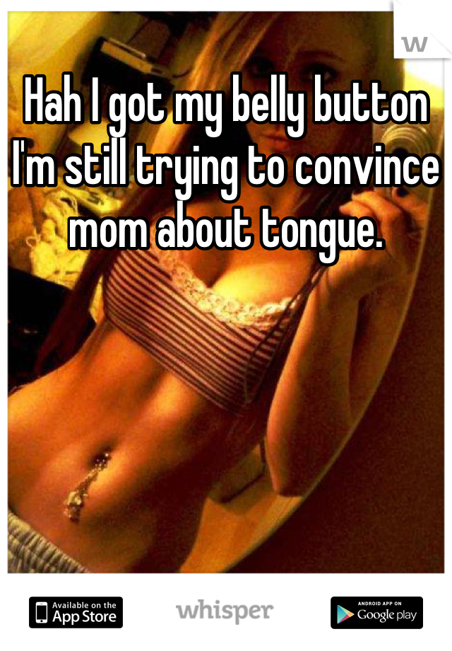 Hah I got my belly button I'm still trying to convince mom about tongue.