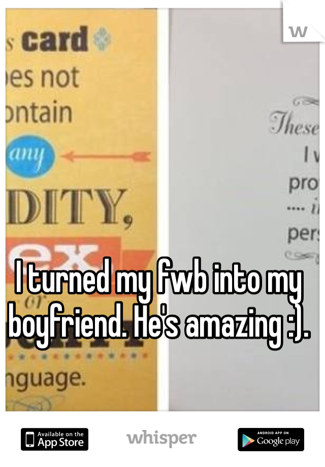 I turned my fwb into my boyfriend. He's amazing :). 